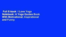 Full E-book  I Love Yoga Notebook: A Yoga Quotes Book With Motivational, Inspirational and Funny