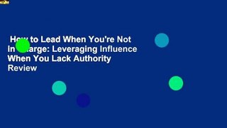 How to Lead When You're Not in Charge: Leveraging Influence When You Lack Authority  Review