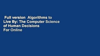 Full version  Algorithms to Live By: The Computer Science of Human Decisions  For Online