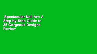 Spectacular Nail Art: A Step-by-Step Guide to 35 Gorgeous Designs  Review