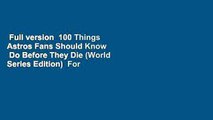 Full version  100 Things Astros Fans Should Know  Do Before They Die (World Series Edition)  For