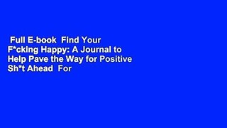 Full E-book  Find Your F*cking Happy: A Journal to Help Pave the Way for Positive Sh*t Ahead  For