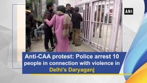 Anti-CAA protest: Police arrest at least 10 people in connection with violence in Delhi's Daryaganj