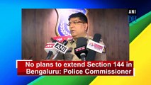 No plans to extend Section 144 in Bengaluru as of now: Police Commissioner