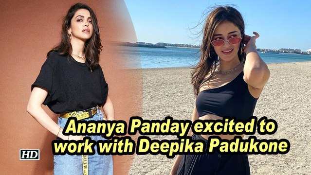 Ananya Panday excited to work with Deepika Padukone