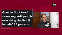 Ghulam Nabi Azad slams Yogi Adityanath over rising death toll in anti-CAA protests