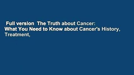 Full version  The Truth about Cancer: What You Need to Know about Cancer's History, Treatment,