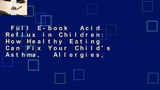 Full E-book  Acid Reflux in Children: How Healthy Eating Can Fix Your Child's Asthma,  Allergies,