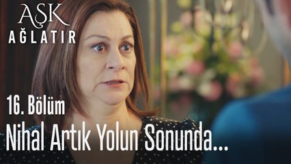 Nihal artık yolun sonunda - Aşk Ağlatır 16. Bölüm