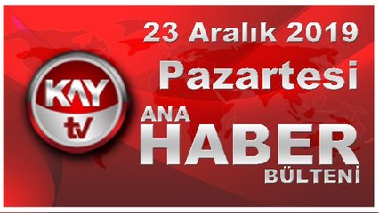 23 Aralık 2019 Kay Tv Ana Haber Bülteni
