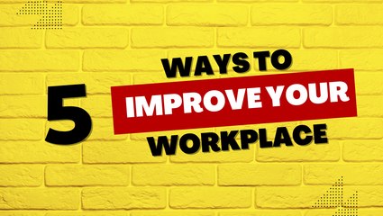 5 ways to improve your workplace