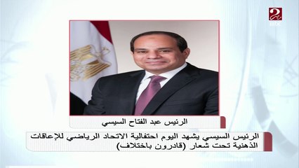 الرئيس السيسي يشهد اليوم احتفالية الاتحاد الرياضي للإعاقات الذهنية