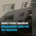 Hamile kadın yangından komşularının sarkıttığı iple kurtuldu