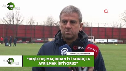 Hamza Hamzaoğlu: "Beşiktaş maçından iyi bir sonuçla ayrılmak istiyoruz"