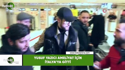 Yusuf Yazıcı ameliyat için İtalya'ya gitti
