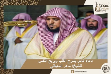 دعاء كامل يشرح القلب ويريح النفس  للشيخ/ ماهر المعيقلي