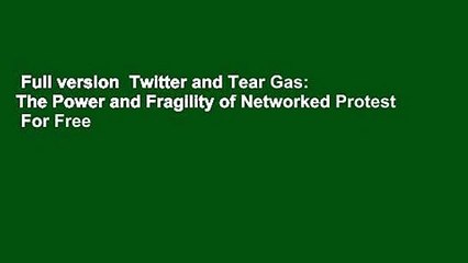 Full version  Twitter and Tear Gas: The Power and Fragility of Networked Protest  For Free
