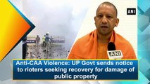 Anti-CAA Violence: UP Govt sends notice to rioters seeking recovery for damage of public property