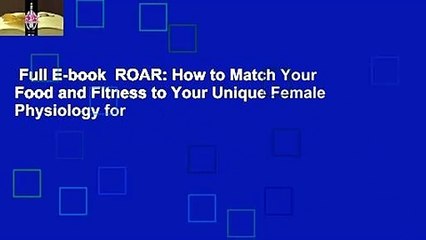 Full E-book  ROAR: How to Match Your Food and Fitness to Your Unique Female Physiology for