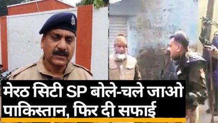मेरठ के सिटी SP की धमकी, कहा-चले जाओ पाकिस्तान,अब पुलिस ने दी सफाई
