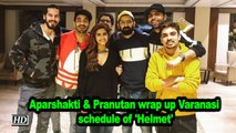 Aparshakti & Pranutan wrap up Varanasi schedule of 'Helmet'