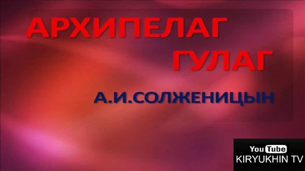 АРХИПЕЛАГ ГУЛАГ - А. И. СОЛЖЕНИЦЫН, ТОМ 1, ЧАСТЬ 2, АУДИОКНИГА