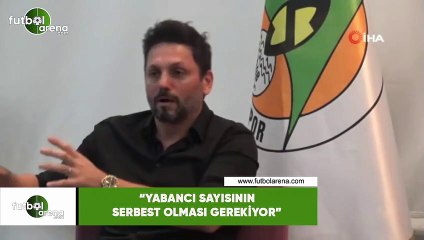 Erol Bulut: "Yabancı sayısının serbest olması gerekiyor"