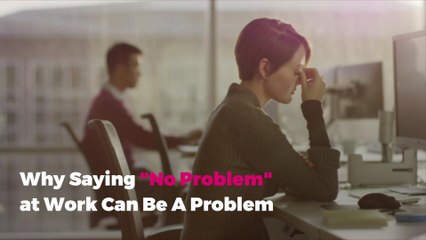 Why Saying "No Problem" at Work Can Be A Problem