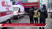 Ümraniye’de cam fabrikasında patlama: 1 ölü, 3 yaralı