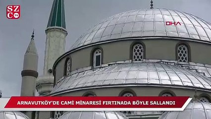 Arnavutköy'de cami minaresi fırtınada böyle sallandı
