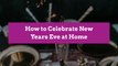 How to Celebrate New Years Eve at Home