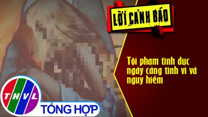 Tội phạm tình dục ngày càng tinh vi và nguy hiểm