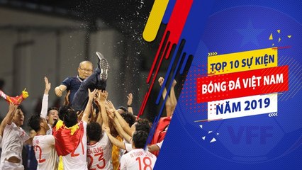 Top 10 sự kiện ấn tượng nhất của bóng đá Việt Nam năm 2019 | VFFChannel