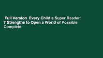 Full Version  Every Child a Super Reader: 7 Strengths to Open a World of Possible Complete