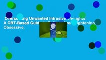 Overcoming Unwanted Intrusive Thoughts: A CBT-Based Guide to Getting Over Frightening, Obsessive,