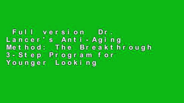 Full version Dr. Lancer's Anti-Aging Method: The Breakthrough 3-Step Program for Younger Looking