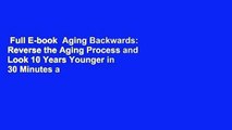 Full E-book  Aging Backwards: Reverse the Aging Process and Look 10 Years Younger in 30 Minutes a