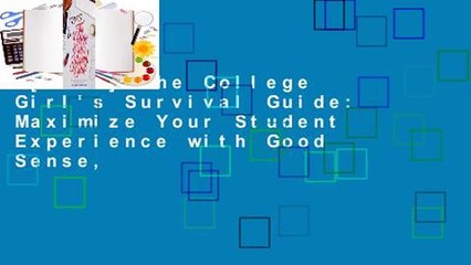 [Read] The College Girl's Survival Guide: Maximize Your Student Experience with Good Sense,