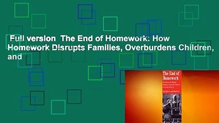 Full version  The End of Homework: How Homework Disrupts Families, Overburdens Children, and