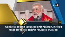 Congress doesn’t speak against Pakistan, instead takes out rallies against refugees: PM Modi