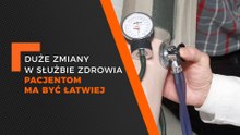DUŻE ZMIANY W SŁUŻBIE ZDROWIA.    PACJENTOM MA BYĆ ŁATWIEJ