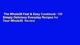 The Whole30 Fast & Easy Cookbook: 150 Simply Delicious Everyday Recipes for Your Whole30  Review