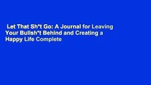 Let That Sh*t Go: A Journal for Leaving Your Bullsh*t Behind and Creating a Happy Life Complete