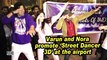 Varun and Nora promote 'Street Dancer 3D' at the airport
