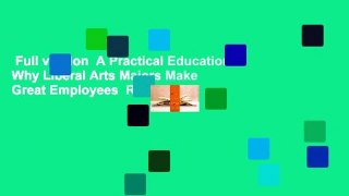 Full version  A Practical Education: Why Liberal Arts Majors Make Great Employees  Review