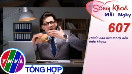 Thuốc nào nên lót dạ nếu thức khuya | Sống khỏe mỗi ngày - Kỳ 607