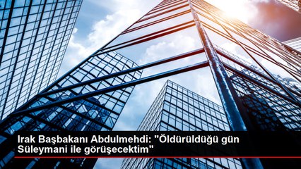 Irak Başbakanı Abdulmehdi: "Öldürüldüğü gün Süleymani ile görüşecektim"