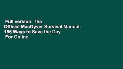 Full version  The  Official MacGyver Survival Manual: 155 Ways to Save the Day  For Online