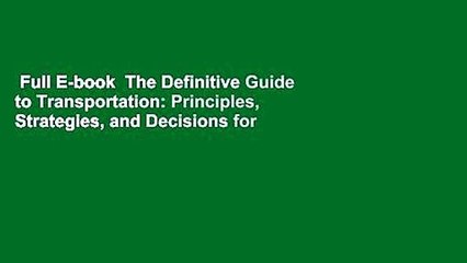Full E-book  The Definitive Guide to Transportation: Principles, Strategies, and Decisions for