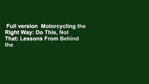 Full version  Motorcycling the Right Way: Do This, Not That: Lessons From Behind the Handlebars